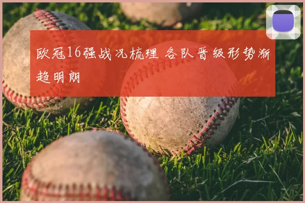 欧冠16强战况梳理 各队晋级形势渐趋明朗