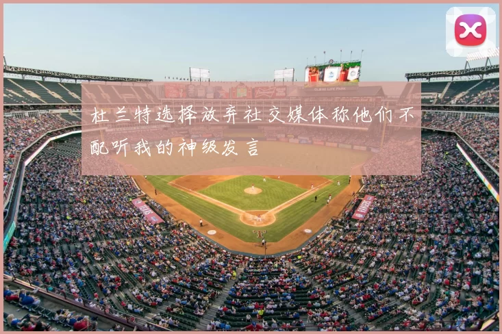 杜兰特选择放弃社交媒体称他们不配听我的神级发言