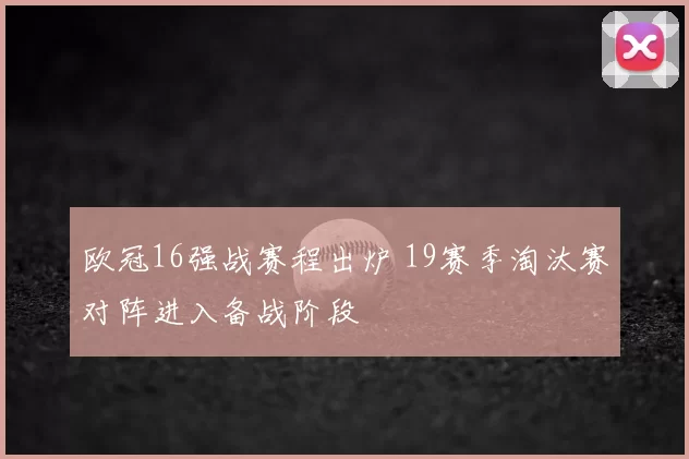 欧冠16强战赛程出炉 19赛季淘汰赛对阵进入备战阶段