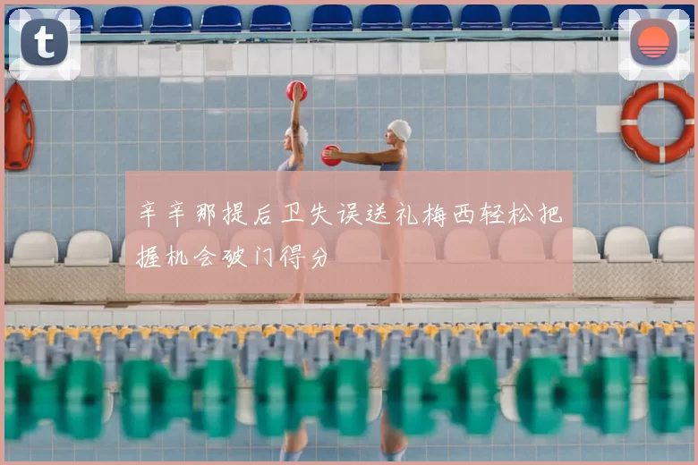 辛辛那提后卫失误送礼梅西轻松把握机会破门得分