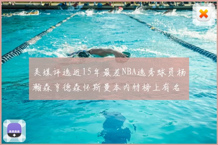 美媒评选近15年最差NBA选秀球员杨瀚森亨德森怀斯曼本内特榜上有名