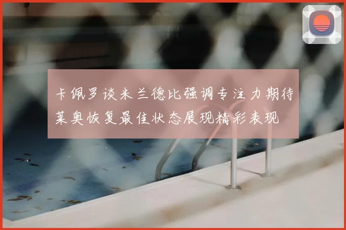 卡佩罗谈米兰德比强调专注力期待莱奥恢复最佳状态展现精彩表现