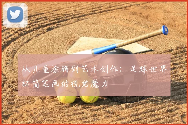 从儿童涂鸦到艺术创作：足球世界杯简笔画的视觉魔力
