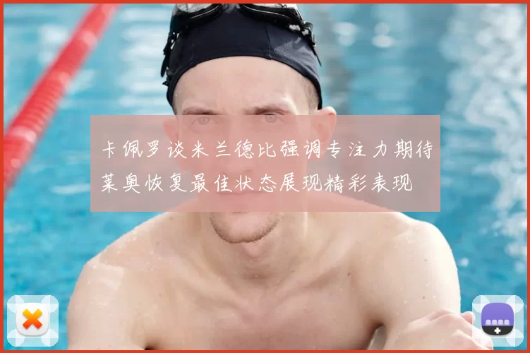 卡佩罗谈米兰德比强调专注力期待莱奥恢复最佳状态展现精彩表现