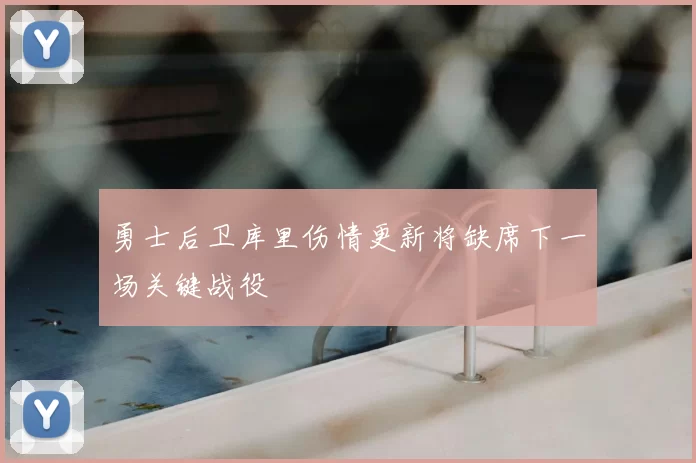 勇士后卫库里伤情更新将缺席下一场关键战役