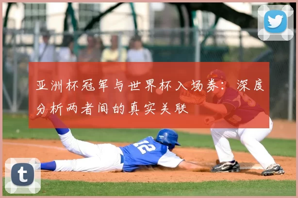 亚洲杯冠军与世界杯入场券:深度分析两者间的真实关联