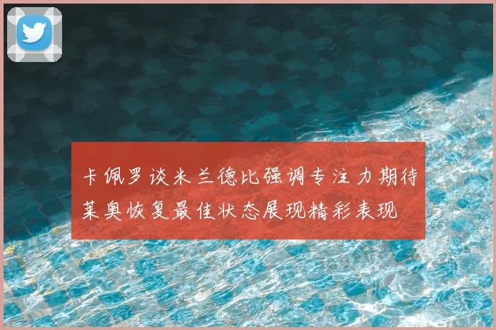 卡佩罗谈米兰德比强调专注力期待莱奥恢复最佳状态展现精彩表现