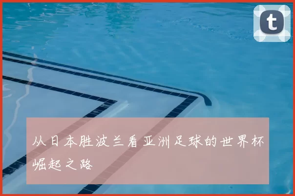 从日本胜波兰看亚洲足球的世界杯崛起之路