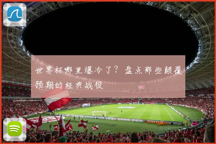 世界杯哪里爆冷了?盘点那些颠覆预期的经典战役
