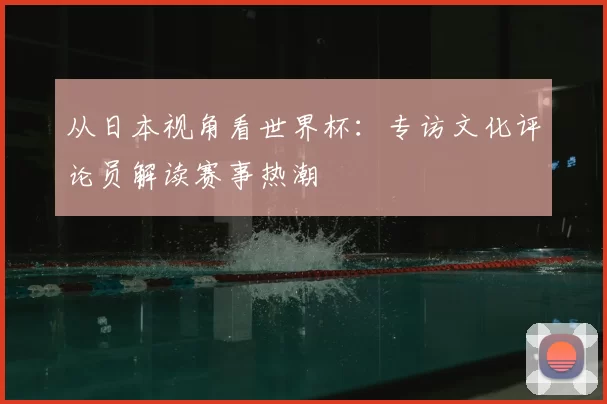 从日本视角看世界杯:专访文化评论员解读赛事热潮