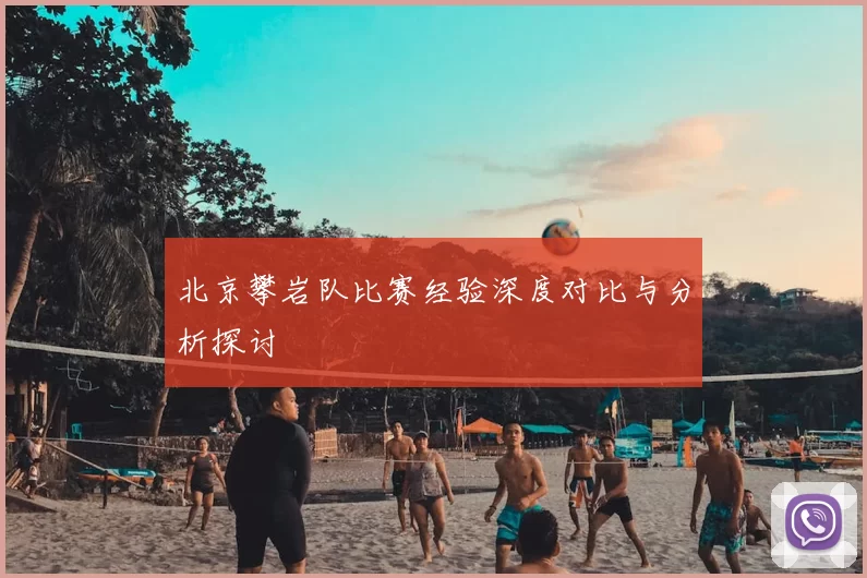 北京攀岩队比赛经验深度对比与分析探讨