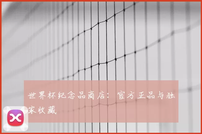 世界杯纪念品商店：官方正品与独家收藏