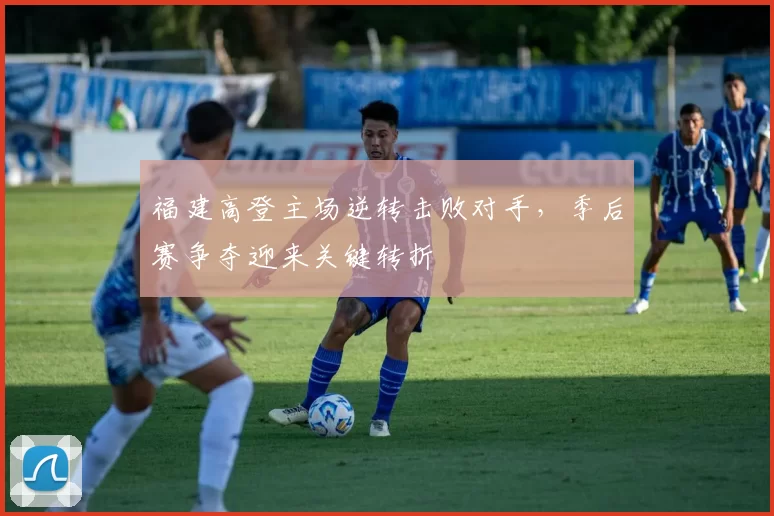 福建高登主场逆转击败对手，季后赛争夺迎来关键转折