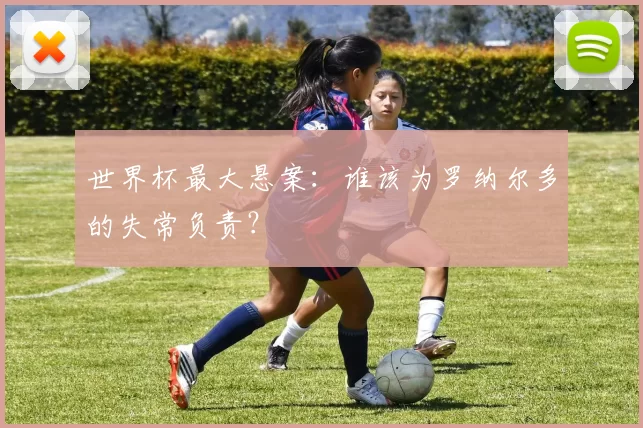 世界杯最大悬案:谁该为罗纳尔多的失常负责?