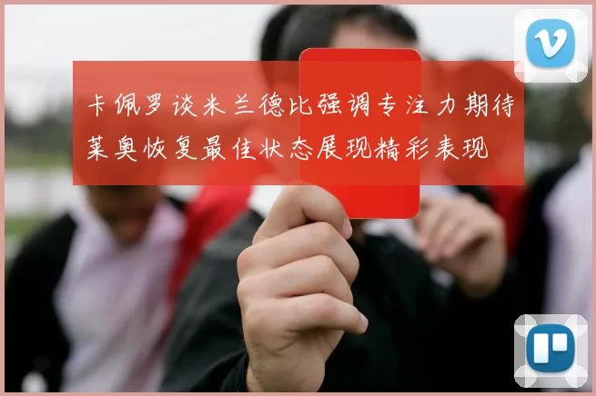 卡佩罗谈米兰德比强调专注力期待莱奥恢复最佳状态展现精彩表现
