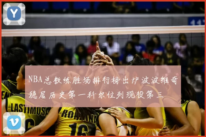 NBA总教练胜场排行榜出炉波波维奇稳居历史第一科尔位列现役第三