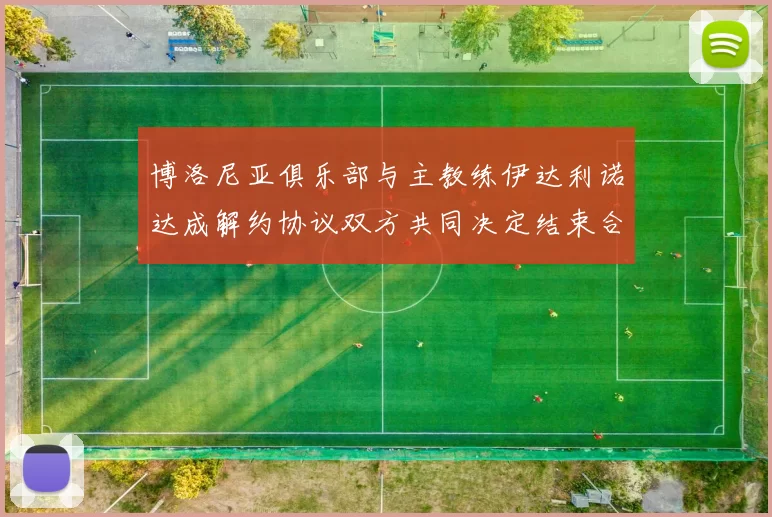 博洛尼亚俱乐部与主教练伊达利诺达成解约协议双方共同决定结束合作关系