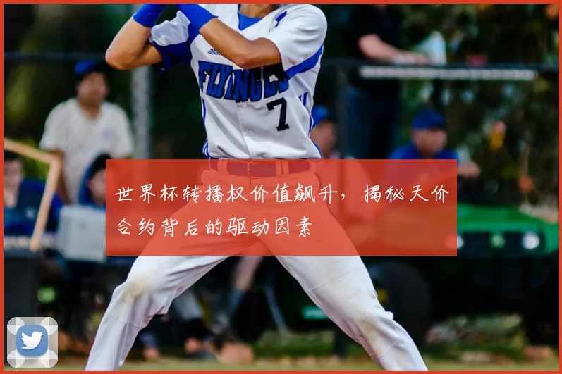 世界杯转播权价值飙升，揭秘天价合约背后的驱动因素