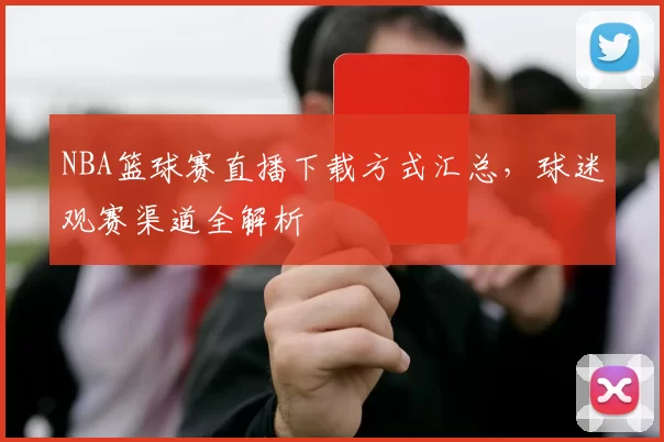 NBA篮球赛直播下载方式汇总,球迷观赛渠道全解析