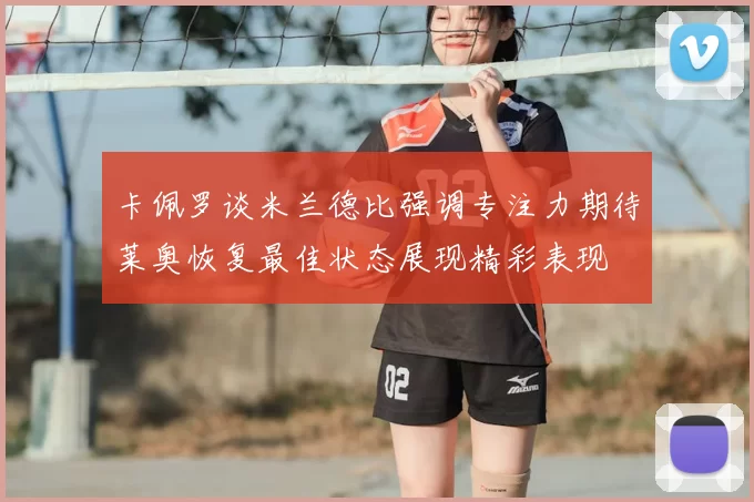 卡佩罗谈米兰德比强调专注力期待莱奥恢复最佳状态展现精彩表现