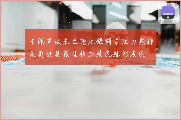 卡佩罗谈米兰德比强调专注力期待莱奥恢复最佳状态展现精彩表现